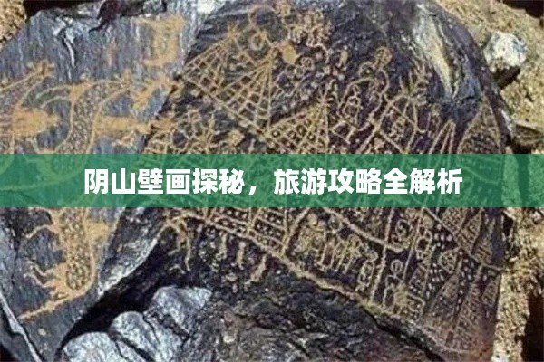 阴山壁画探秘,旅游攻略全解析