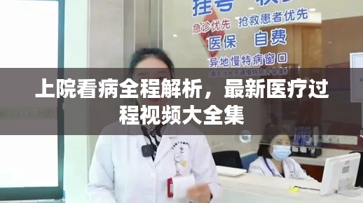 上院看病全程解析,最新医疗过程视频大全集