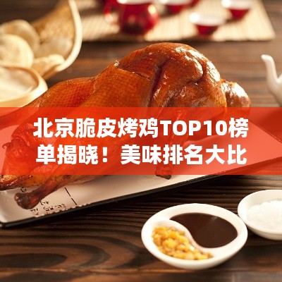 北京脆皮烤鸡TOP10榜单揭晓!美味排名大比拼