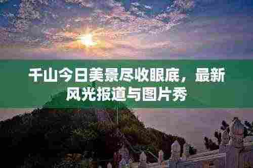千山今日美景尽收眼底，最新风光报道与图片秀