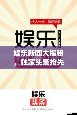 娱乐新闻大揭秘,独家头条抢先看!