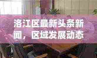 洛江区最新头条新闻,区域发展动态与热点事件一网打尽