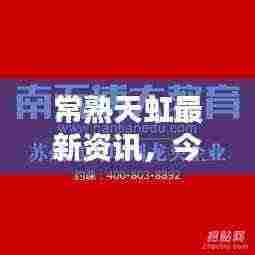 常熟天虹最新资讯,今日更新,不容错过!