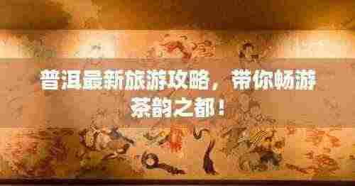 普洱最新旅游攻略，带你畅游茶韵之都！