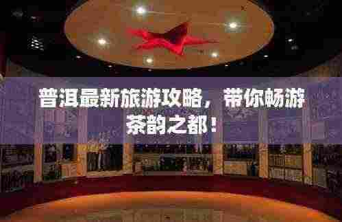 普洱最新旅游攻略,带你畅游茶韵之都!