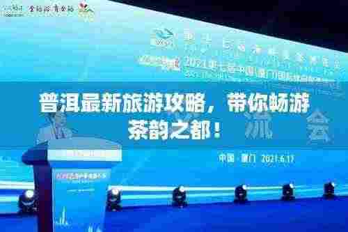 普洱最新旅游攻略,带你畅游茶韵之都!