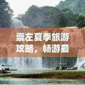 崇左夏季旅游攻略,畅游最佳景点指南