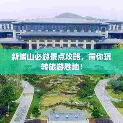 新浦山必游景点攻略,带你玩转旅游胜地!