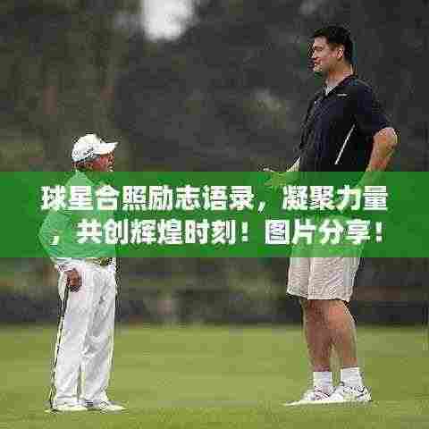 球星合照励志语录，凝聚力量，共创辉煌时刻！图片分享！