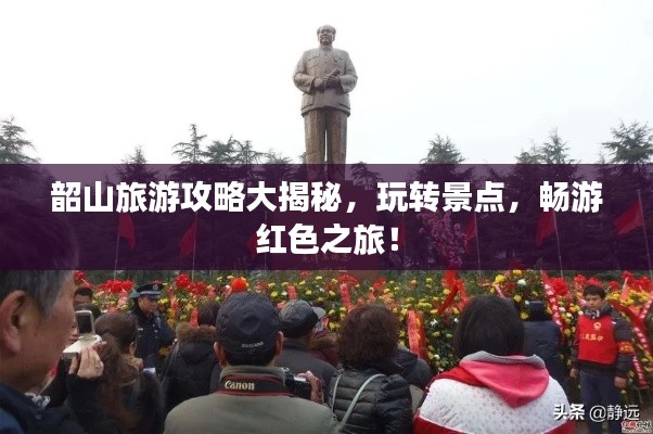 韶山旅游攻略大揭秘,玩转景点,畅游红色之旅!
