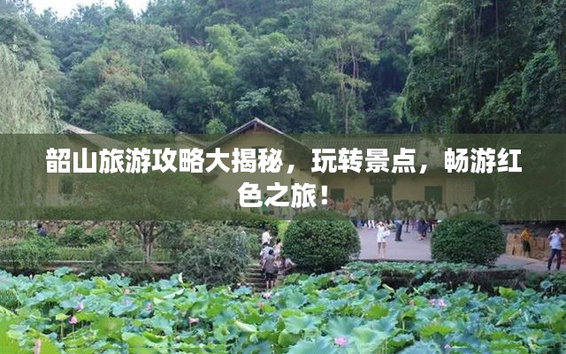 韶山旅游攻略大揭秘,玩转景点,畅游红色之旅!