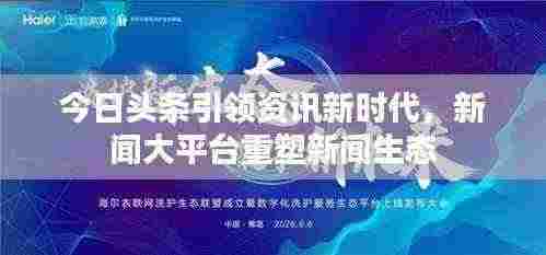 今日头条引领资讯新时代,新闻大平台重塑新闻生态