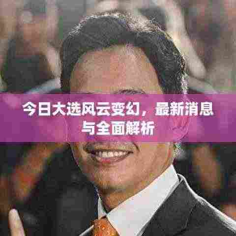 今日大选风云变幻,最新消息与全面解析