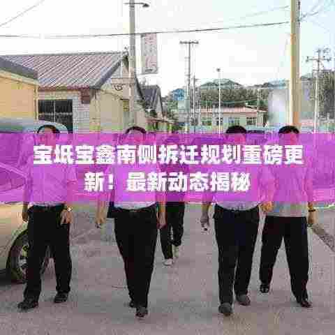 宝坻宝鑫南侧拆迁规划重磅更新!最新动态揭秘