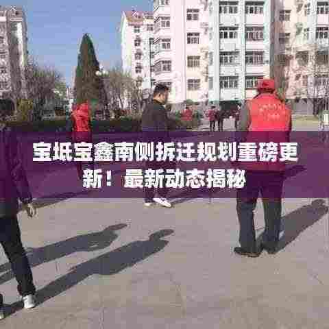 宝坻宝鑫南侧拆迁规划重磅更新!最新动态揭秘