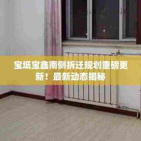 宝坻宝鑫南侧拆迁规划重磅更新!最新动态揭秘