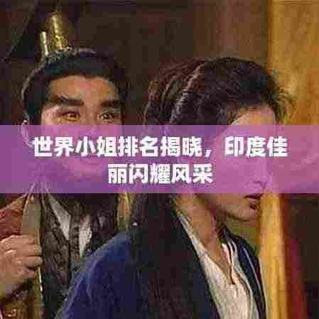 世界小姐排名揭晓,印度佳丽闪耀风采