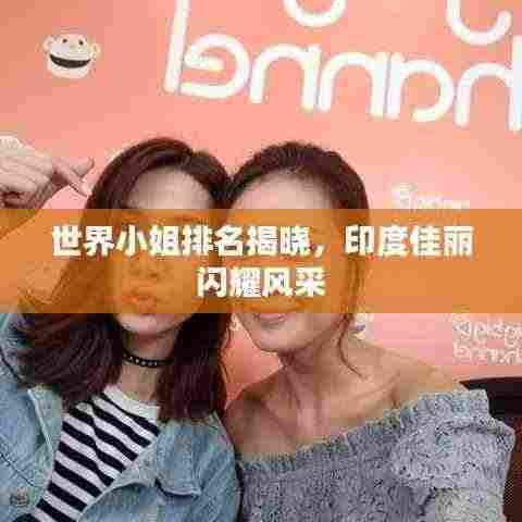 世界小姐排名揭晓,印度佳丽闪耀风采