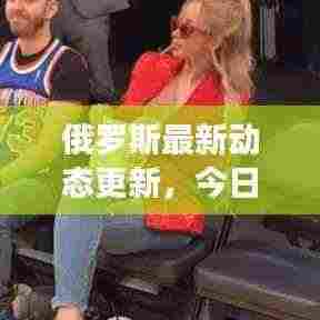 俄罗斯最新动态更新,今日头条新闻速递