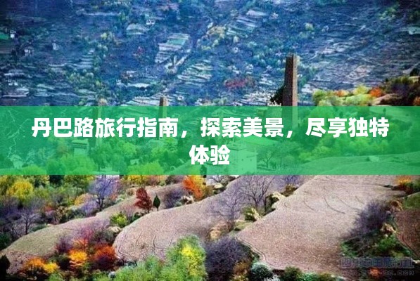 丹巴路旅行指南,探索美景,尽享独特体验