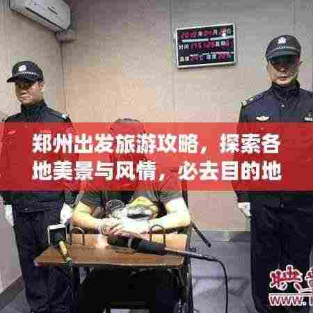郑州出发旅游攻略,探索各地美景与风情,必去目的地一网打尽!