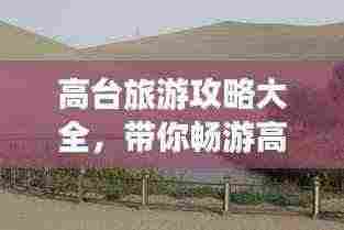 高台旅游攻略大全，带你畅游高台美景！
