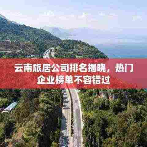 云南旅居公司排名揭晓,热门企业榜单不容错过