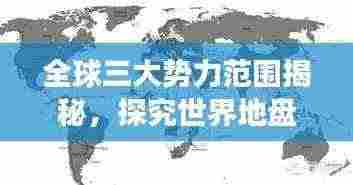 全球三大势力范围揭秘,探究世界地盘排名前三的强大力量