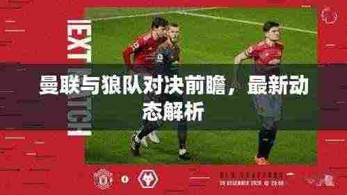 曼联与狼队对决前瞻，最新动态解析