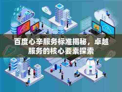 百度心辛服务标准揭秘,卓越服务的核心要素探索