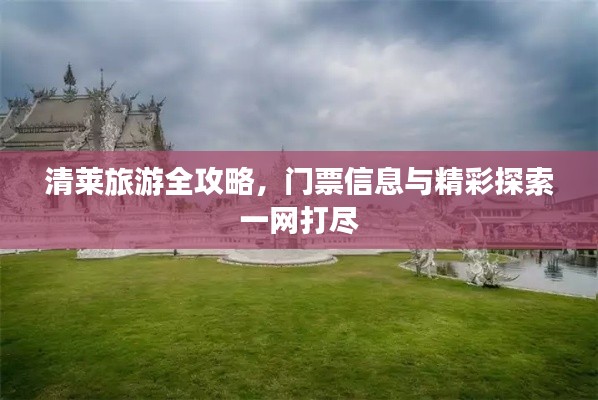 清莱旅游全攻略,门票信息与精彩探索一网打尽