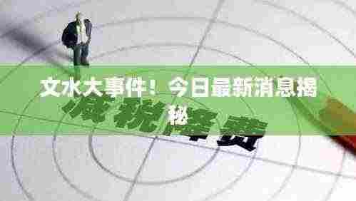 文水大事件!今日最新消息揭秘