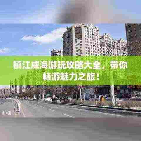 镇江威海游玩攻略大全,带你畅游魅力之旅!