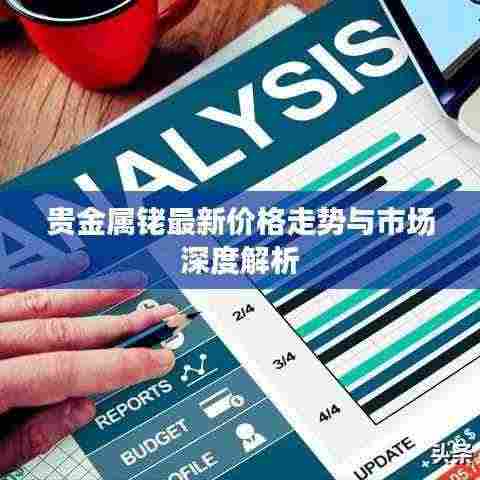 贵金属铑最新价格走势与市场深度解析