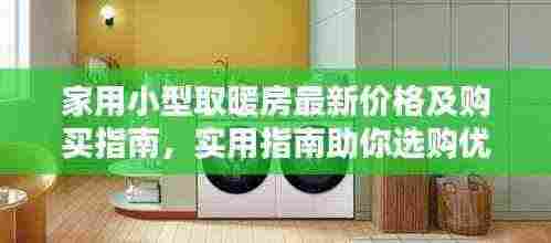 家用小型取暖房最新价格及购买指南，实用指南助你选购优质取暖设备