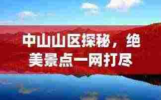 中山山区探秘,绝美景点一网打尽,必看的旅游攻略!