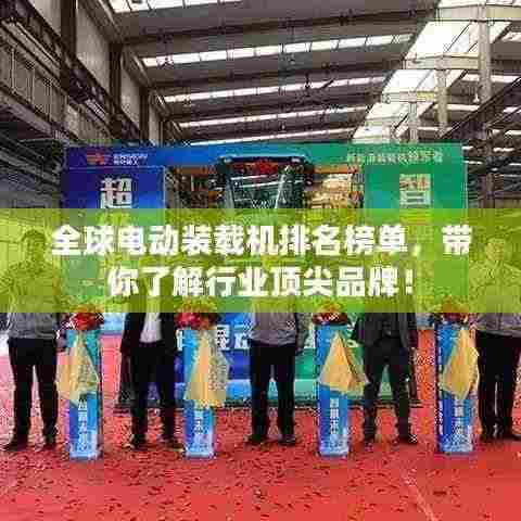 全球电动装载机排名榜单，带你了解行业顶尖品牌！