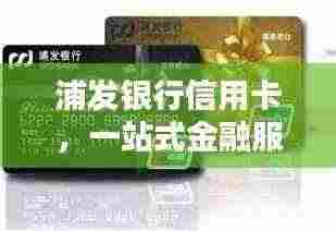 浦发银行信用卡,一站式金融服务,便捷体验新选择