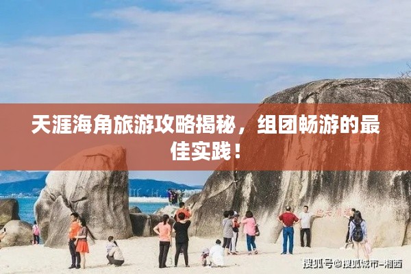 天涯海角旅游攻略揭秘,组团畅游的最佳实践!