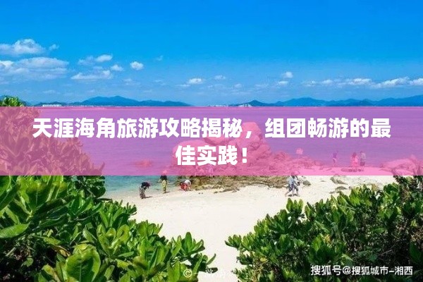 天涯海角旅游攻略揭秘,组团畅游的最佳实践!