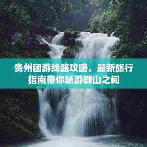 贵州团游线路攻略,最新旅行指南带你畅游群山之间