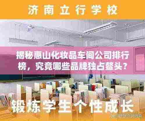 揭秘惠山化妆品车间公司排行榜,究竟哪些品牌独占鳌头?