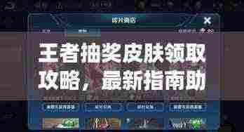 王者抽奖皮肤领取攻略,最新指南助你轻松获取皮肤!