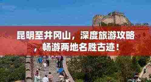 昆明至井冈山,深度旅游攻略,畅游两地名胜古迹!