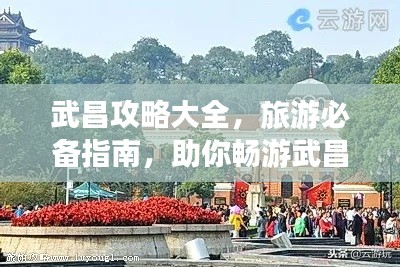 武昌攻略大全,旅游必备指南,助你畅游武昌!