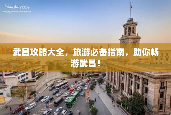 武昌攻略大全,旅游必备指南,助你畅游武昌!