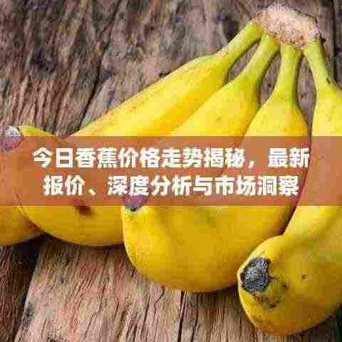 今日香蕉价格走势揭秘,最新报价、深度分析与市场洞察