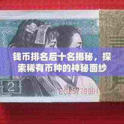 钱币排名后十名揭秘,探索稀有币种的神秘面纱