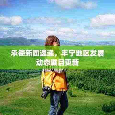 承德新闻速递,丰宁地区发展动态瞩目更新