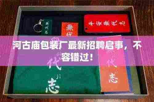 河古庙包装厂最新招聘启事,不容错过!
